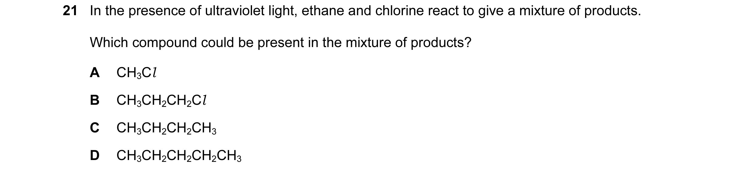 Question 48: In the presence of ultraviolet light, ethane and chlorine react to give a mixture of products. Which compound could be present in the mixtu…