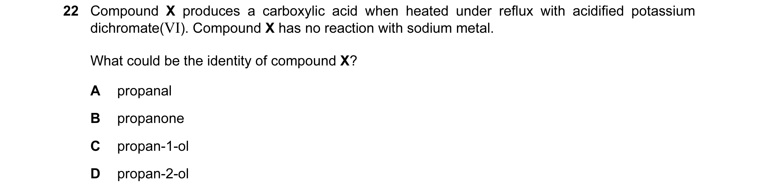 Question 133: Compound X produces a carboxylic acid when heated under reflux with acidified potassium dichromate(VI). Compound X has no reaction with sod…
