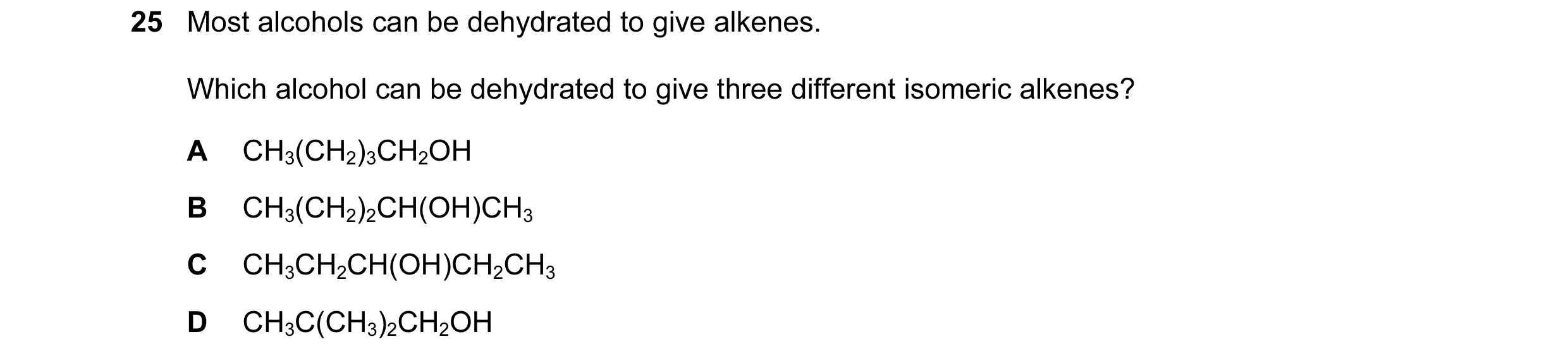Question 82: Most alcohols can be dehydrated to give alkenes. Which alcohol can be dehydrated to give three different isomeric alkenes? A CH3(CH2)3CH2OH…
