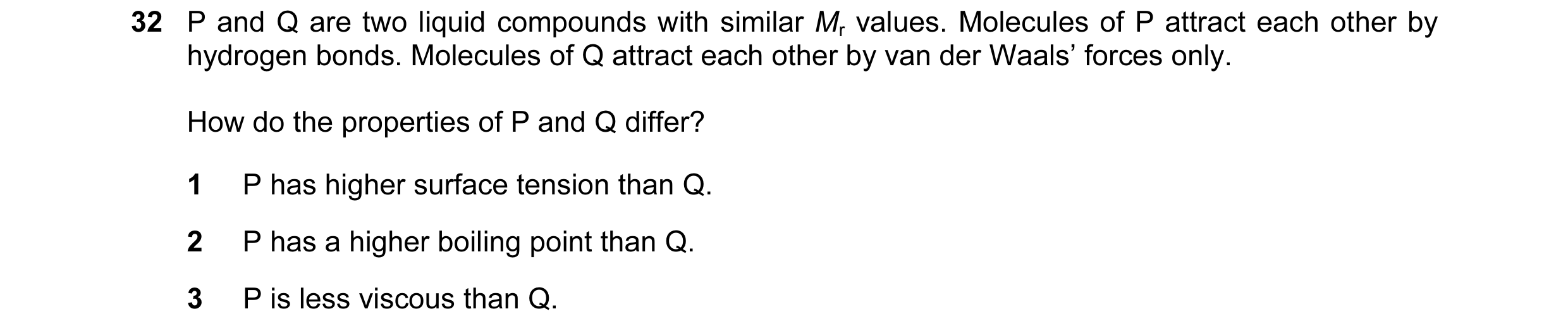 Question 45: P and Q are two liquid compounds with similar Mr values. Molecules of P attract each other by hydrogen bonds. Molecules of Q attract each o…