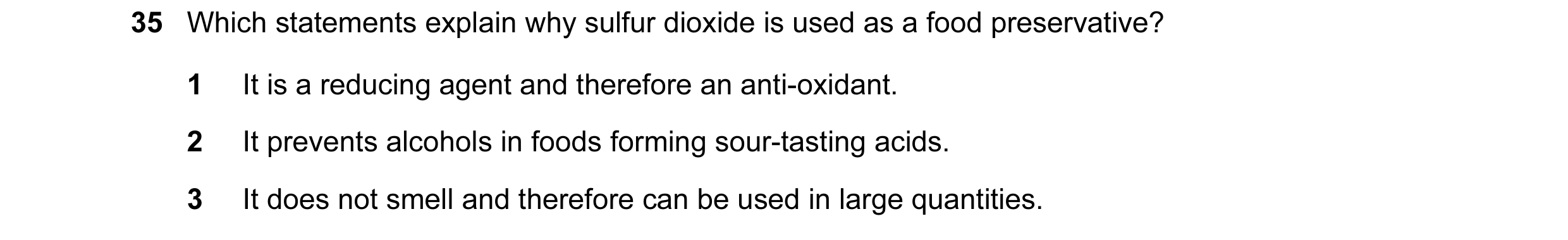 Question 58: Which statements explain why sulfur dioxide is used as a food preservative? 1 It is a reducing agent and therefore an anti-oxidant. 2 It pr…