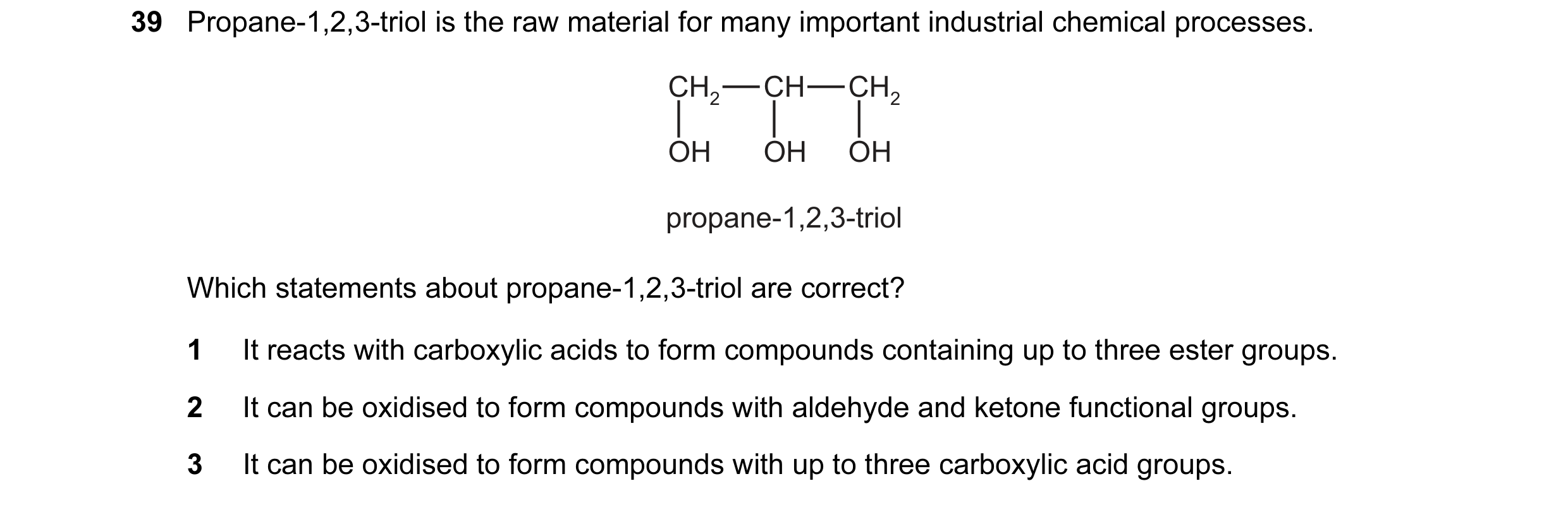 Question 136: Propane-1,2,3-triol is the raw material for many important industrial chemical processes. CH2 CH CH2 OH OH OH propane-1,2,3-triol Which sta…