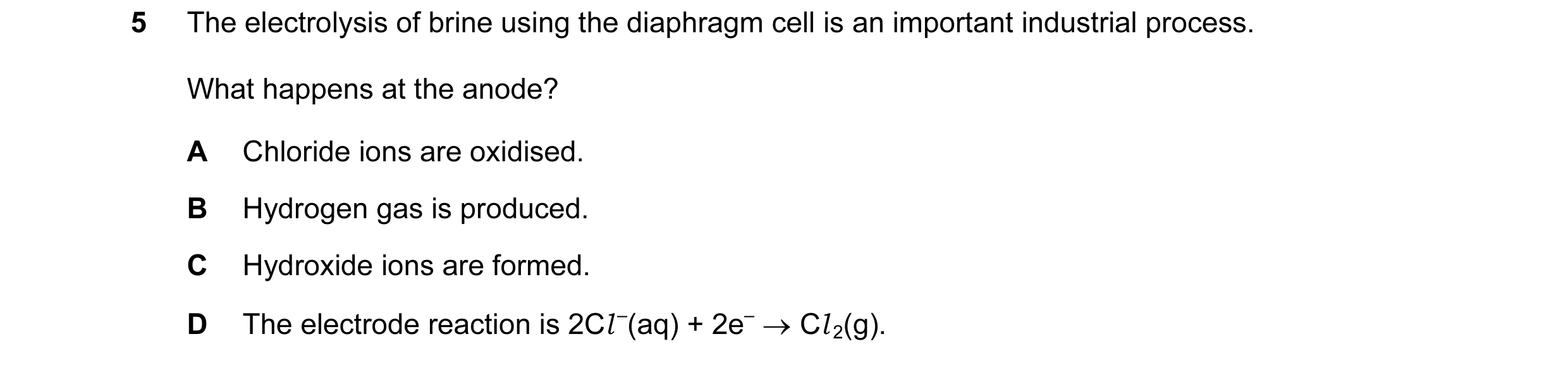 Question 26: The electrolysis of brine using the diaphragm cell is an important industrial process. What happens at the anode? A Chloride ions are oxidi…