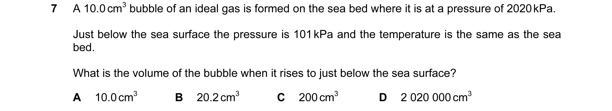 Question 43: A 10.0 cm3 bubble of an ideal gas is formed on the sea bed where it is at a pressure of 2020 kPa. Just below the sea surface the pressure i…