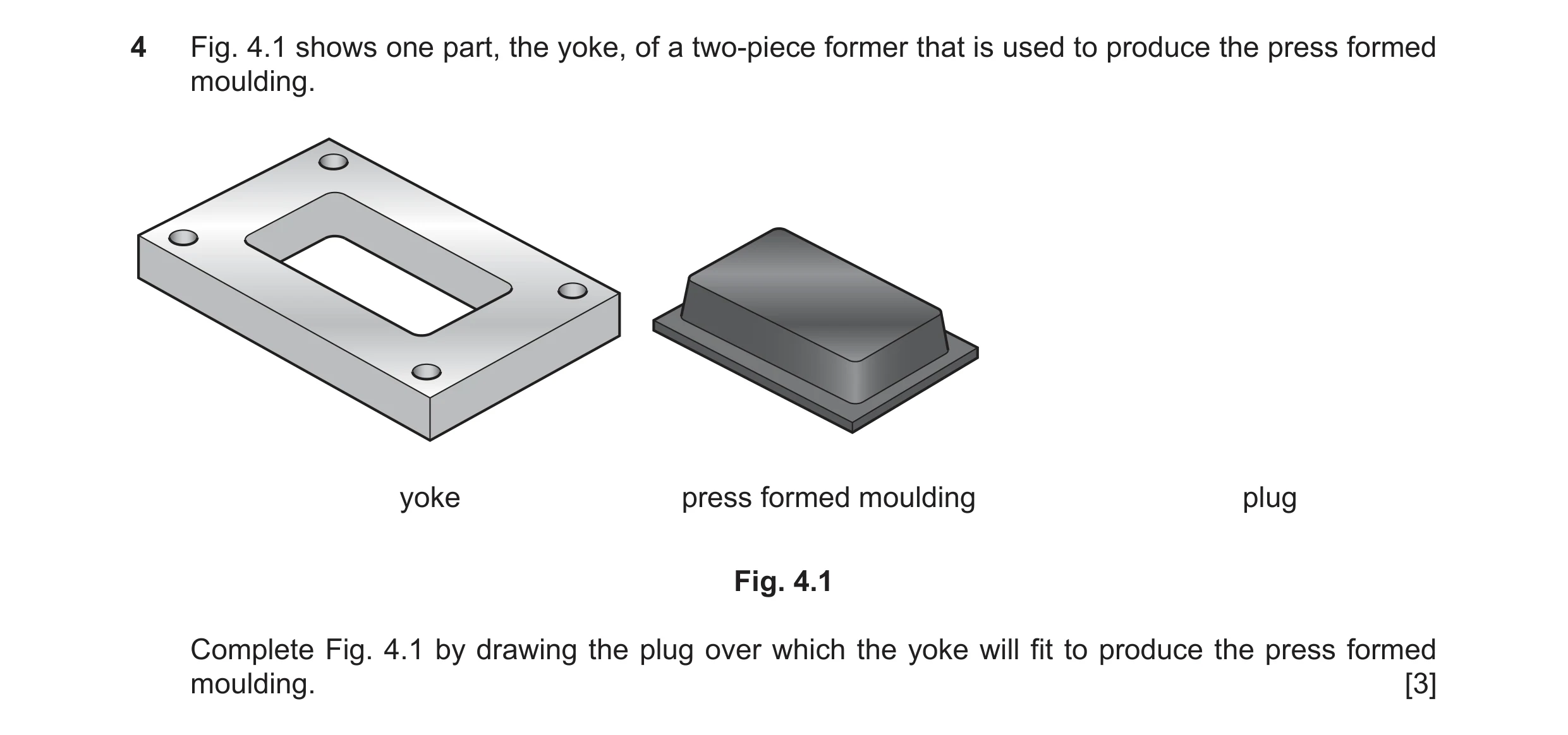 Question 330: Fig. 4.1 shows one part, the yoke, of a two-piece former that is used to produce the press formed moulding. yoke press formed moulding plug…