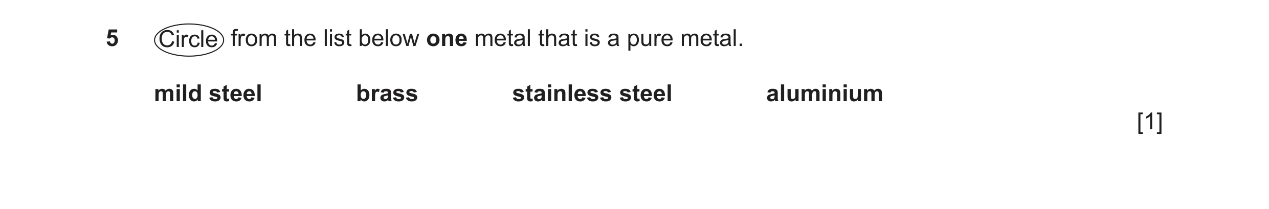 Question 331: Circle from the list below one metal that is a pure metal. mild steel brass stainless steel aluminium [1]