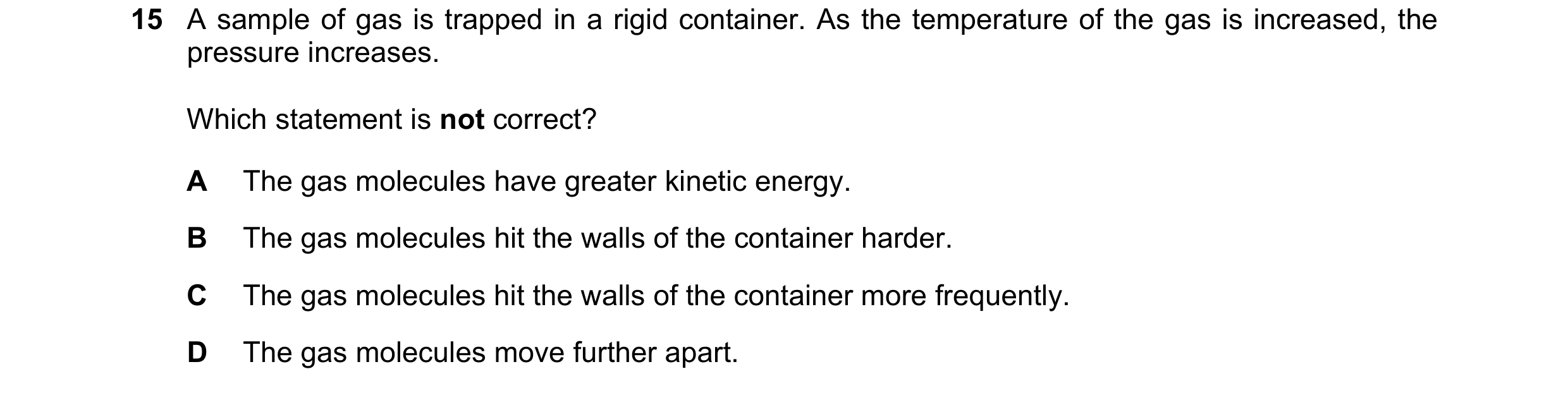 Question 110: A sample of gas is trapped in a rigid container. As the temperature of the gas is increased, the pressure increases. Which statement is not…