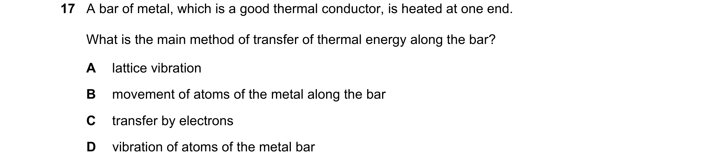 Question 82: A bar of metal, which is a good thermal conductor, is heated at one end. What is the main method of transfer of thermal energy along the ba…