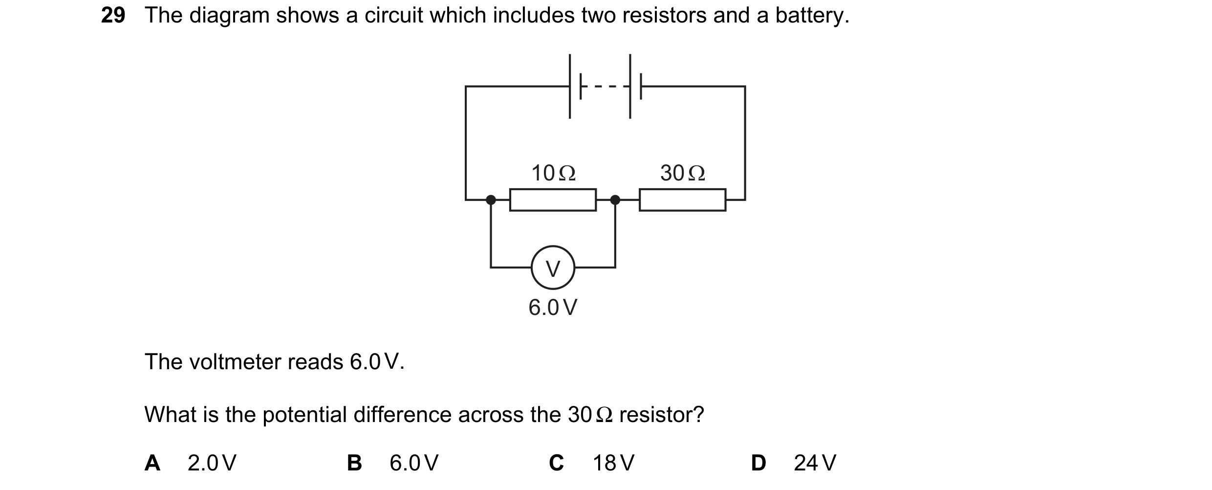 Question 248: The diagram shows a circuit which includes two resistors and a battery.

10Q 30Q

6.0V
The voltmeter reads 6.0V.

What is the potential dif…