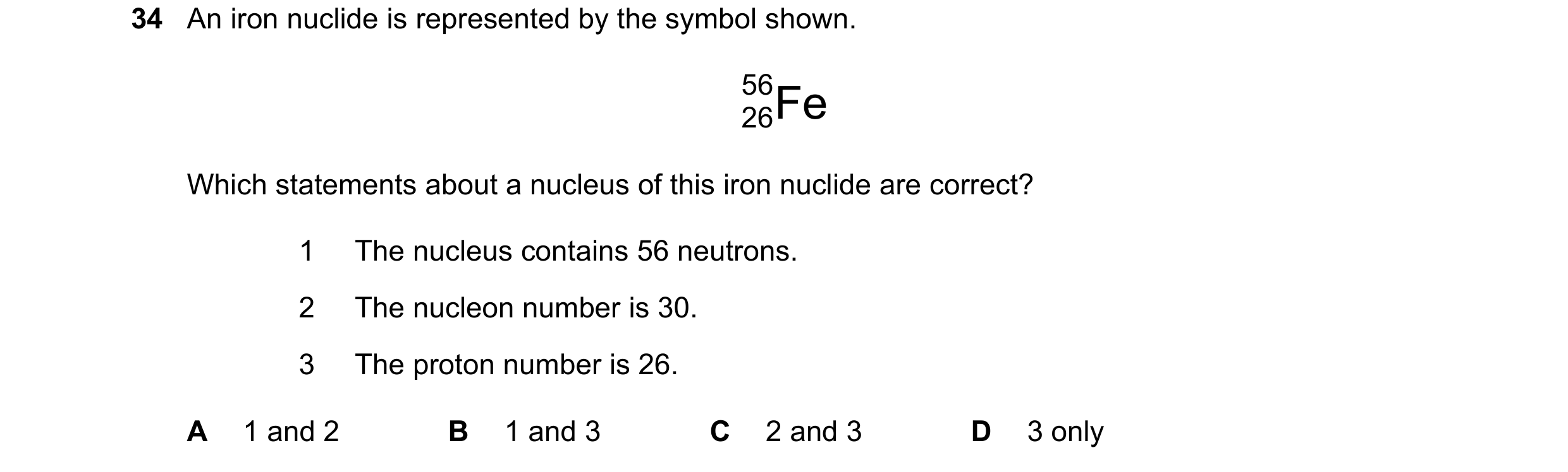 Question 95: An iron nuclide is represented by the symbol shown. 56 26Fe Which statements about a nucleus of this iron nuclide are correct? 1 The nucleu…