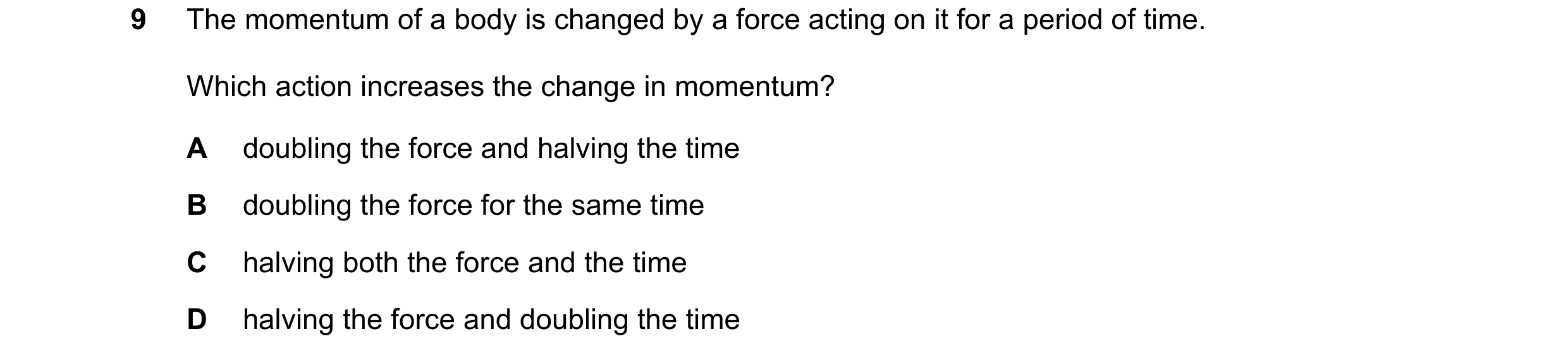 Question 57: The momentum of a body is changed by a force acting on it for a period of time. Which action increases the change in momentum? A doubling t…
