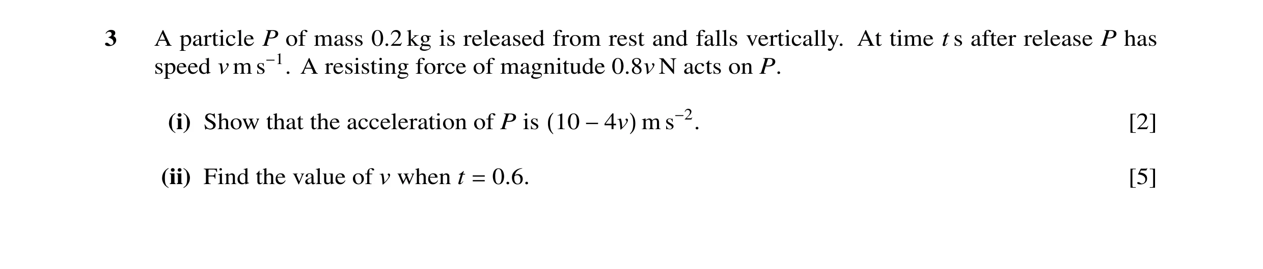 Question 66: A particle P of mass 0.2 kg is released from rest and falls vertically. At time t s after release P has speed v m s−1. A resisting force of…
