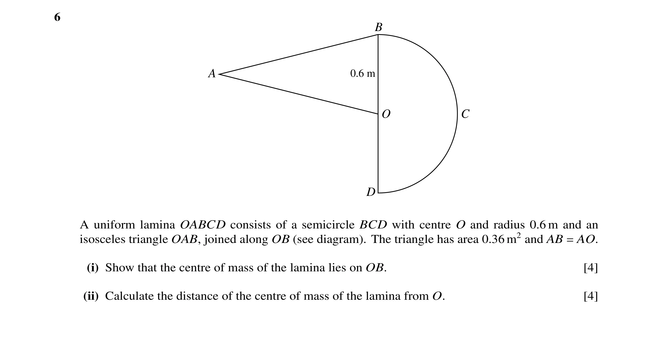Question 9: B A 0.6 m O C D A uniform lamina OABCD consists of a semicircle BCD with centre O and radius 0.6 m and an isosceles triangle OAB, joined al…