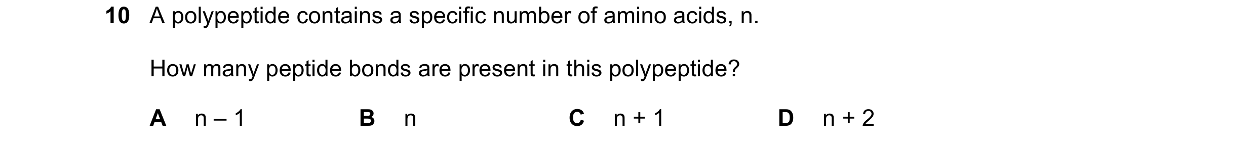 Question 199: A polypeptide contains a specific number of amino acids, n. How many peptide bonds are present in this polypeptide? A n – 1 B n C n + 1 D n…