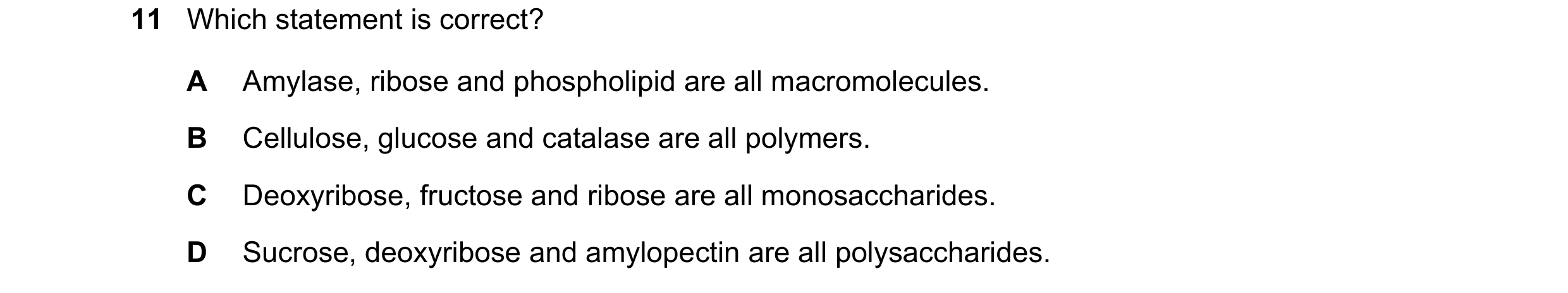 Question 200: Which statement is correct? A Amylase, ribose and phospholipid are all macromolecules. B Cellulose, glucose and catalase are all polymers. …