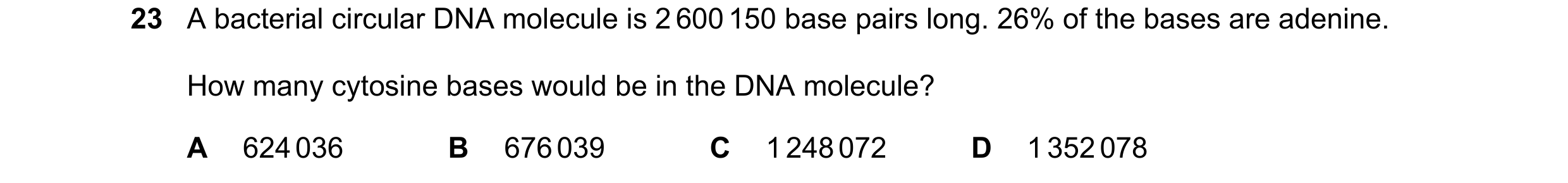Question 178: A bacterial circular DNA molecule is 2 600 150 base pairs long. 26% of the bases are adenine. How many cytosine bases would be in the DNA m…