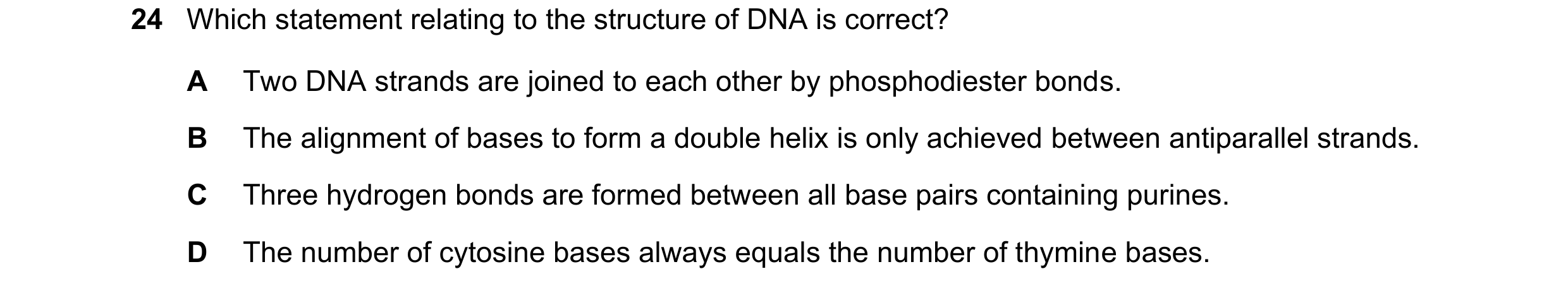 Question 179: Which statement relating to the structure of DNA is correct? A Two DNA strands are joined to each other by phosphodiester bonds. B The alig…