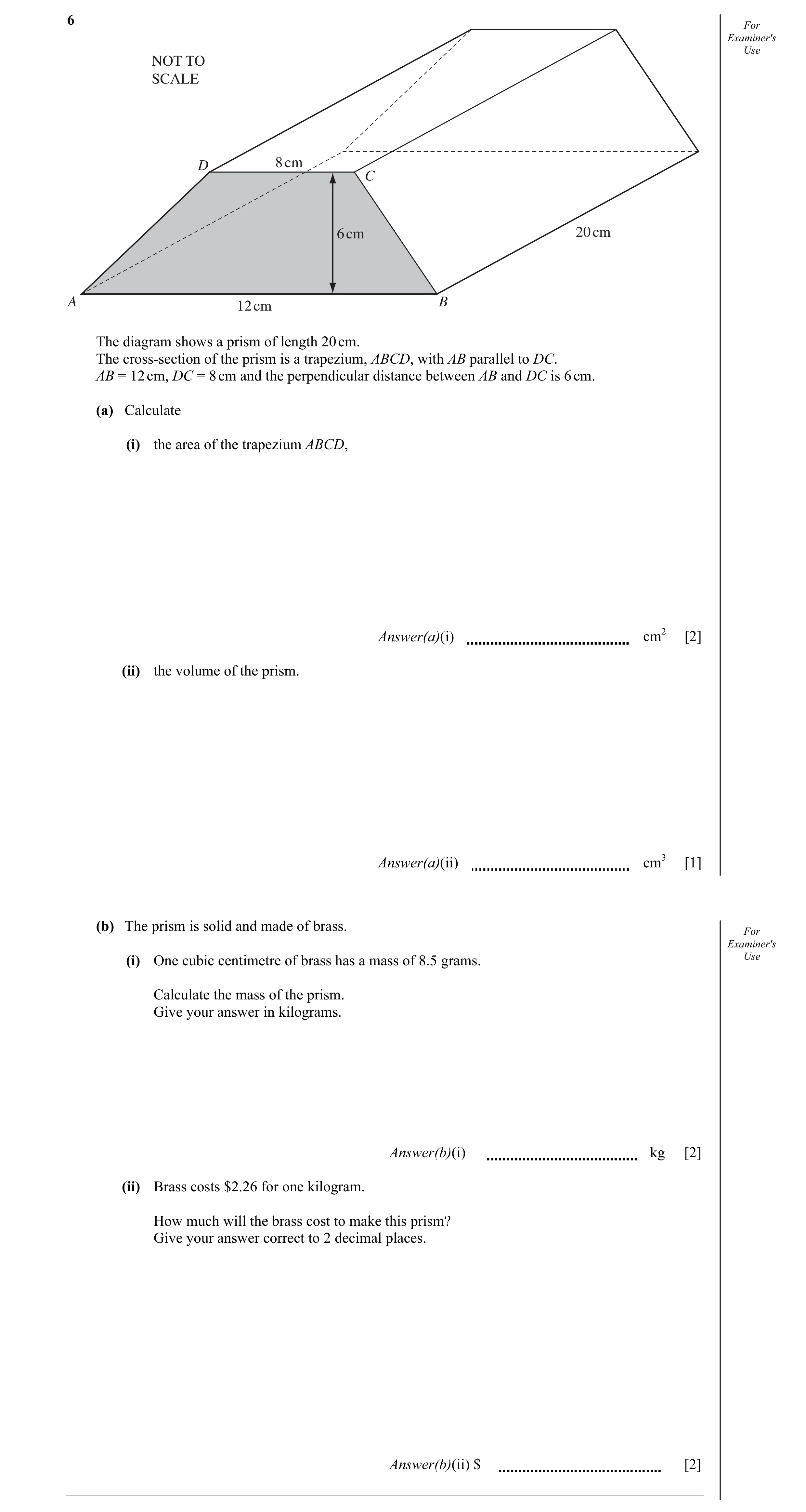 Question 15: For Examiner's Use NOT TO SCALE 8 cm D C 6 cm 20 cm A 12 cm B The diagram shows a prism of length 20 cm. The cross-section of the prism is …