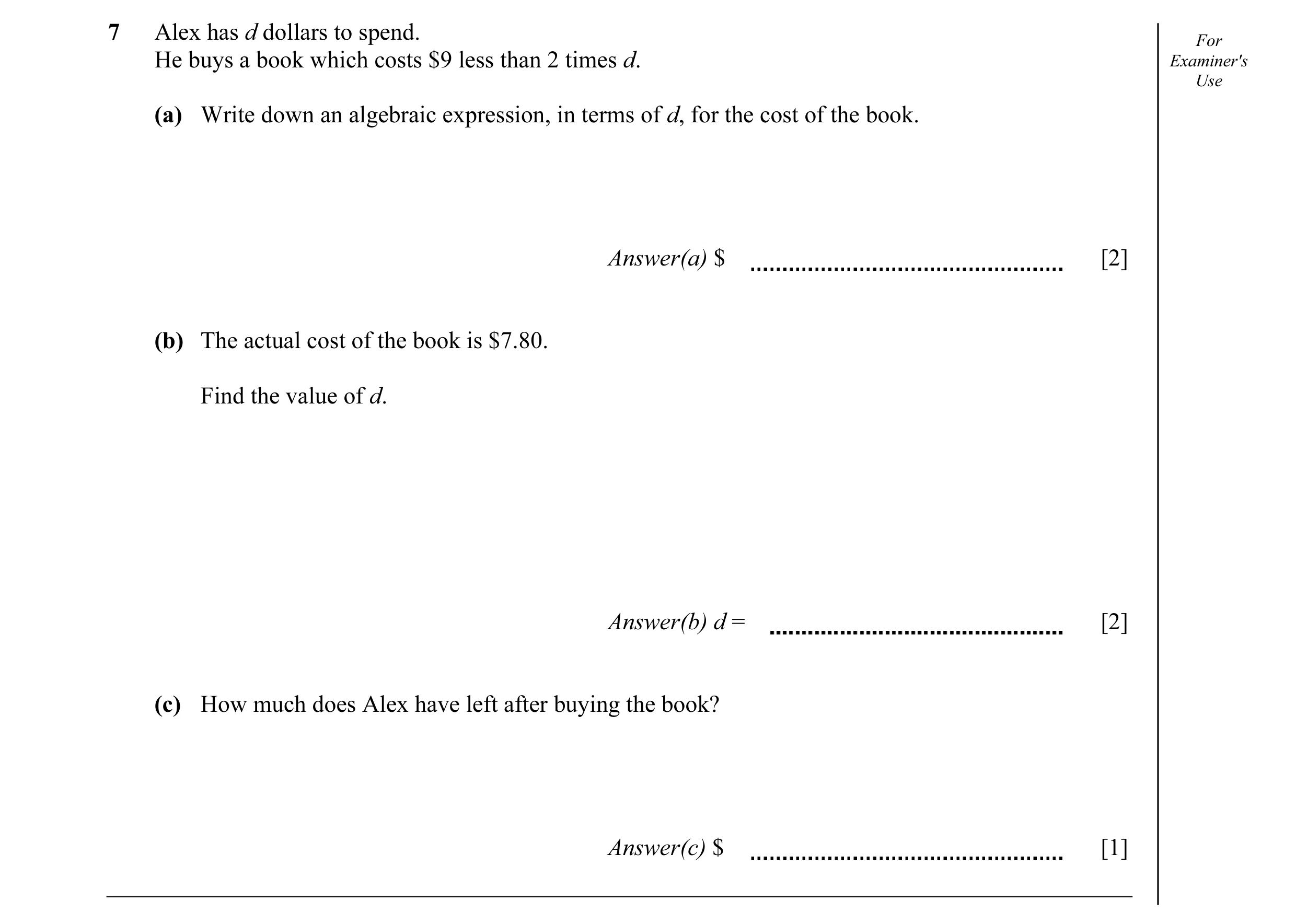 Question 9: Alex has d dollars to spend. For He buys a book which costs $9 less than 2 times d. Examiner's Use (a) Write down an algebraic expression, …