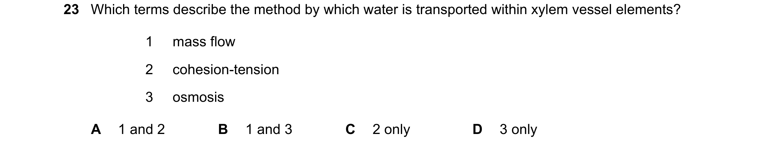 Question 196: Which terms describe the method by which water is transported within xylem vessel elements? 1 mass flow 2 cohesion-tension 3 osmosis A 1 an…