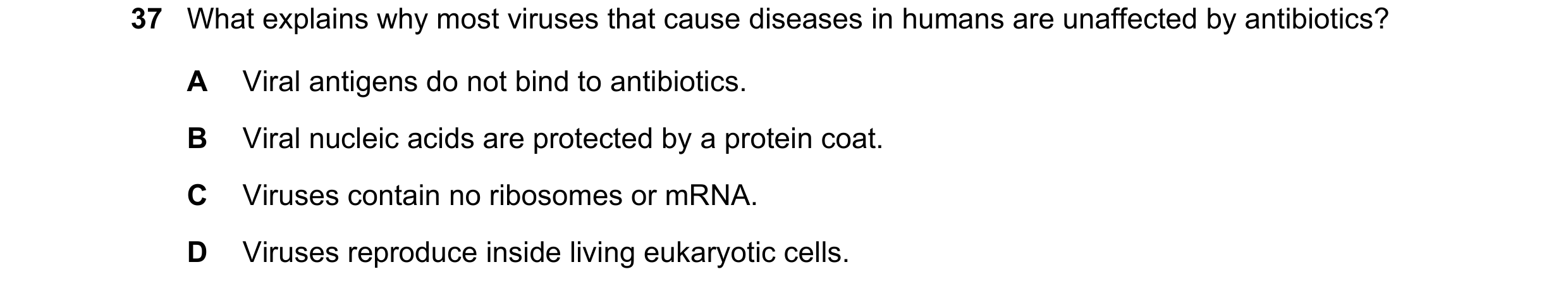 Question 44: What explains why most viruses that cause diseases in humans are unaffected by antibiotics? A Viral antigens do not bind to antibiotics. B …