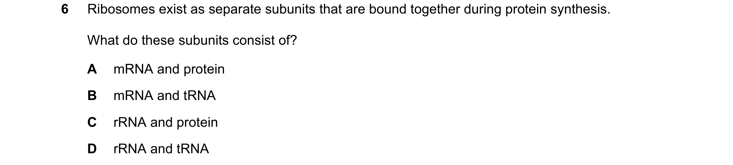 Question 113: Ribosomes exist as separate subunits that are bound together during protein synthesis. What do these subunits consist of? A mRNA and protei…