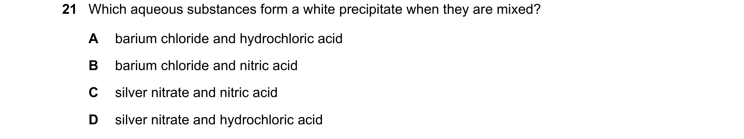 Question 39: Which aqueous substances form a white precipitate when they are mixed? A barium chloride and hydrochloric acid B barium chloride and nitric…