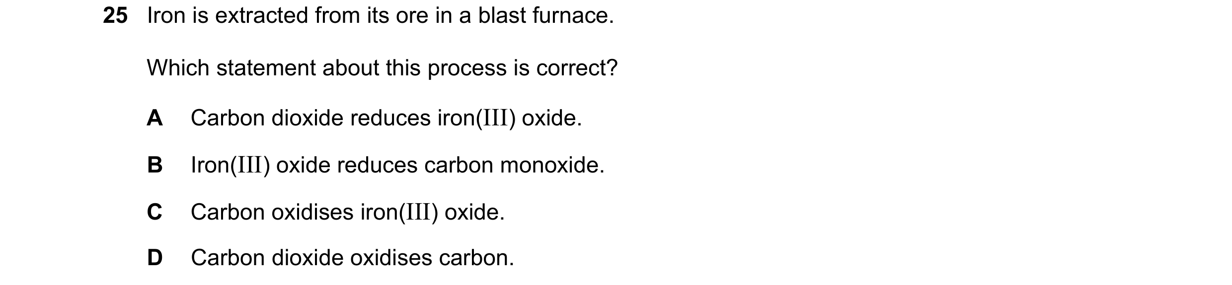 Question 38: Iron is extracted from its ore in a blast furnace. Which statement about this process is correct? A Carbon dioxide reduces iron(III) oxide.…