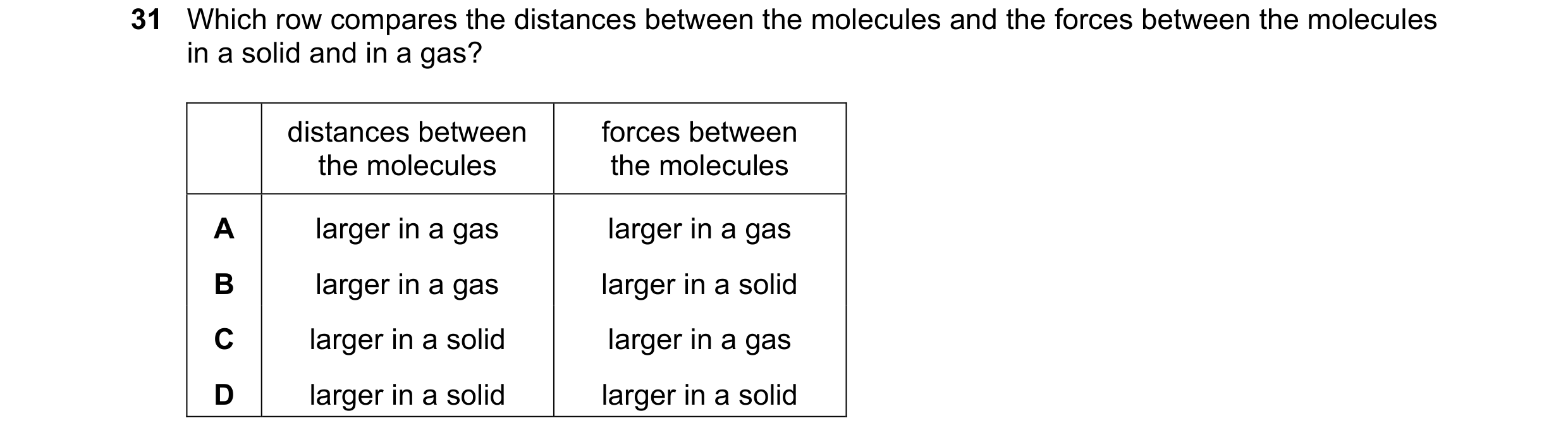 Question 53: Which row compares the distances between the molecules and the forces between the molecules in a solid and in a gas? distances between forc…