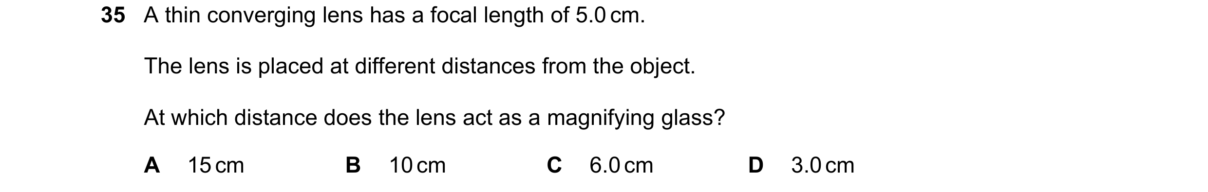 Question 47: A thin converging lens has a focal length of 5.0 cm. The lens is placed at different distances from the object. At which distance does the …