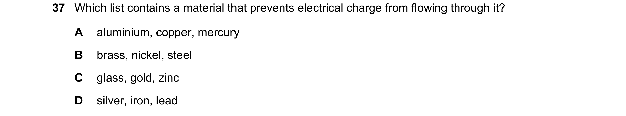 Question 103: Which list contains a material that prevents electrical charge from flowing through it? A aluminium, copper, mercury B brass, nickel, steel…