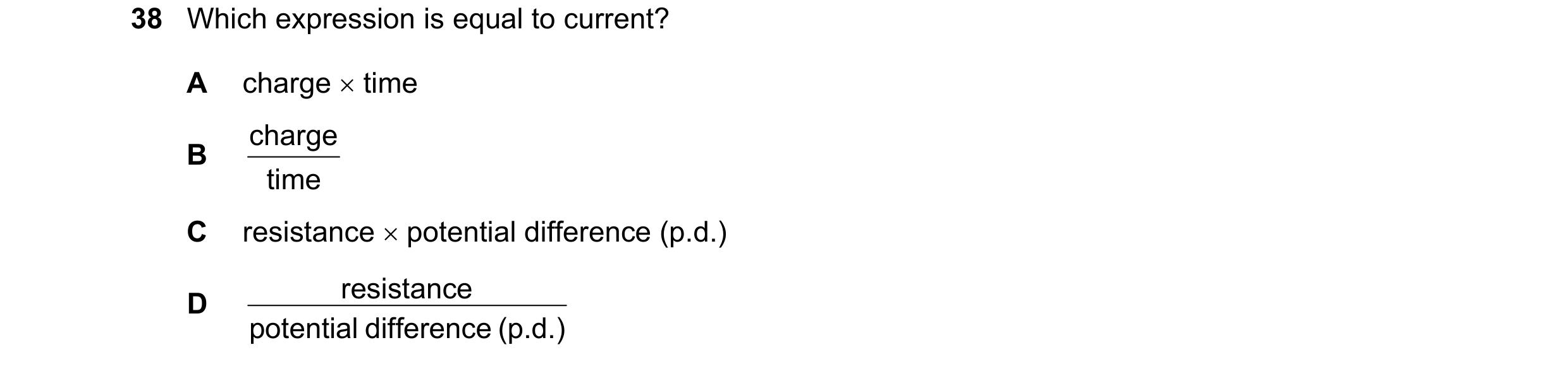 Question 104: Which expression is equal to current? A charge time charge B time C resistance potential difference (p.d.) resistance D potential diffe…
