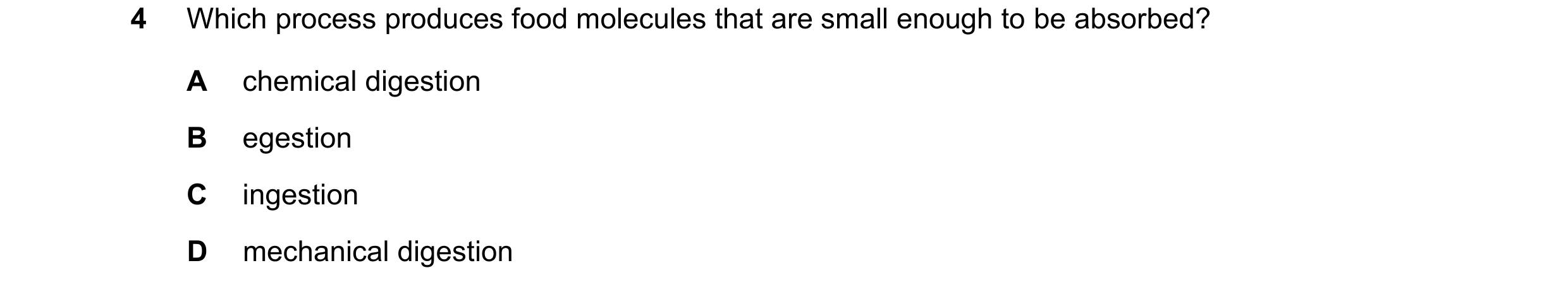 Question 36: Which process produces food molecules that are small enough to be absorbed? A chemical digestion B egestion C ingestion D mechanical digest…