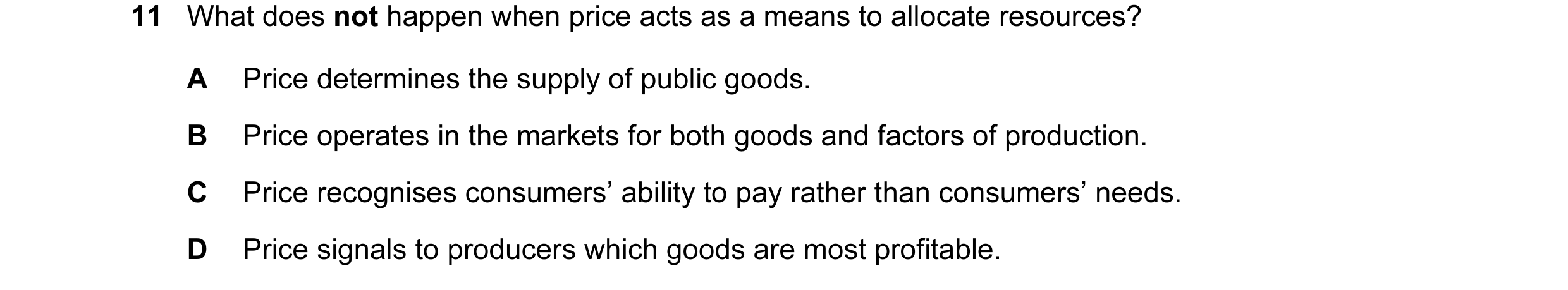 Question 15: What does not happen when price acts as a means to allocate resources? A Price determines the supply of public goods. B Price operates in t…