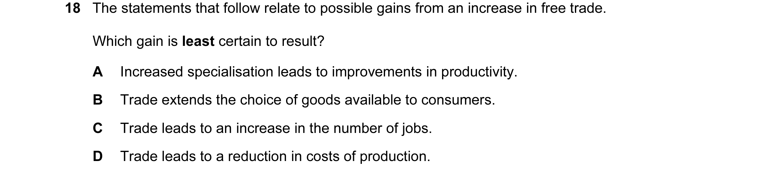 Question 27: The statements that follow relate to possible gains from an increase in free trade. Which gain is least certain to result? A Increased spec…