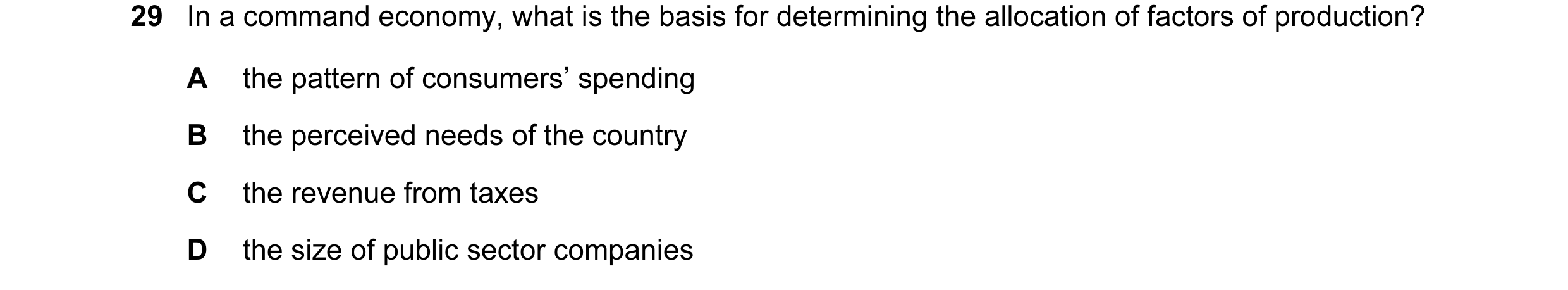 Question 16: In a command economy, what is the basis for determining the allocation of factors of production? A the pattern of consumers’ spending B the…