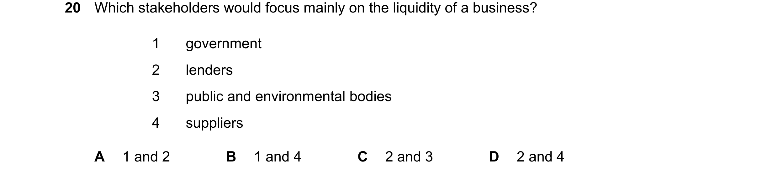 Question 338: Which stakeholders would focus mainly on the liquidity of a business? 1 government 2 lenders 3 public and environmental bodies 4 suppliers …