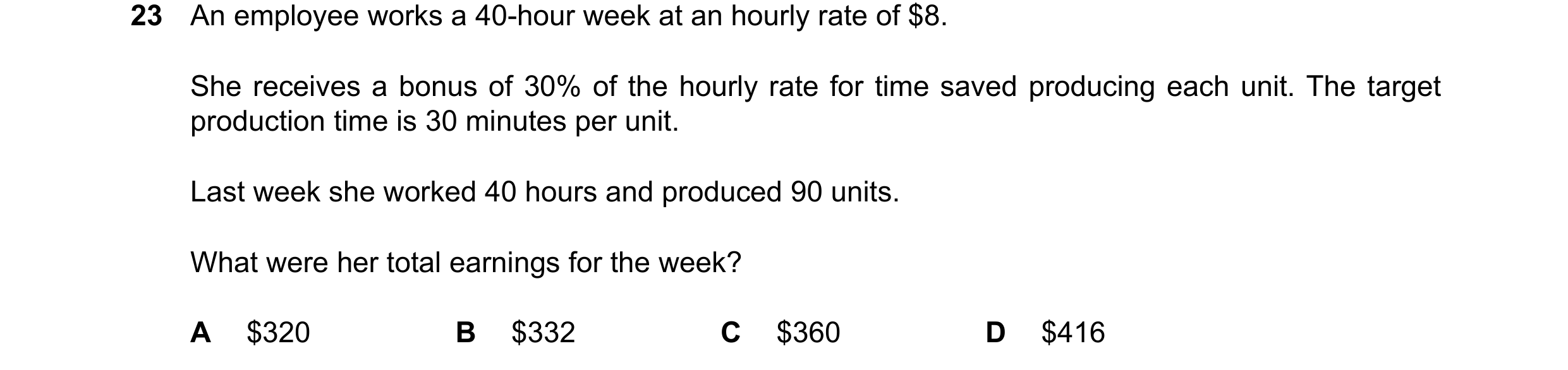 Question 419: An employee works a 40-hour week at an hourly rate of $8. She receives a bonus of 30% of the hourly rate for time saved producing each unit…