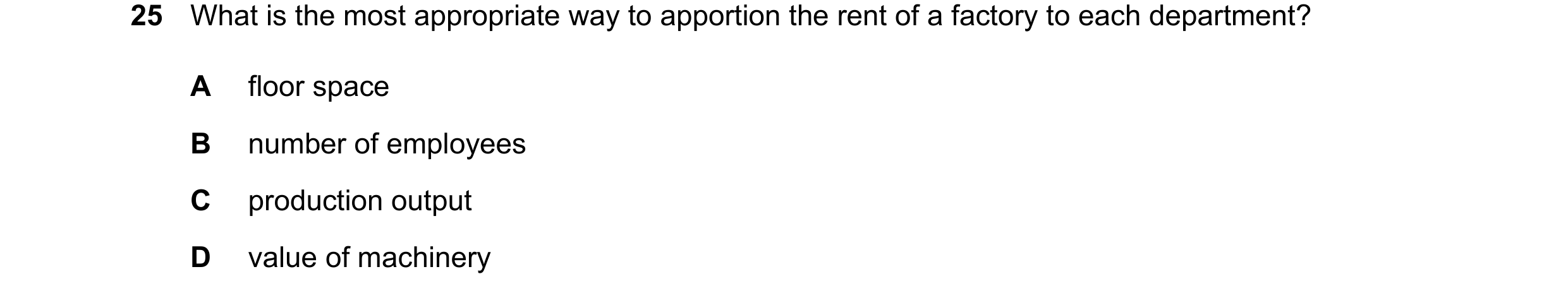 Question 546: What is the most appropriate way to apportion the rent of a factory to each department? A floor space B number of employees C production ou…