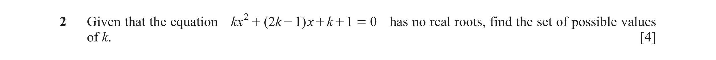 Question 12: Given that the equation kx 2 + ( 2k - 1) x + k + 1 = 0 has no real roots, find the set of possible values of k. [4]