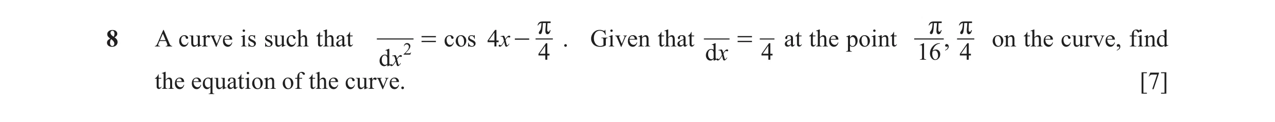 Question 18: = cos 4x - . Given that = at the point , on the curve, find8 A curve is such that 2 r r r d x 4 dx 4 16 4 the equation of the curve. [7]