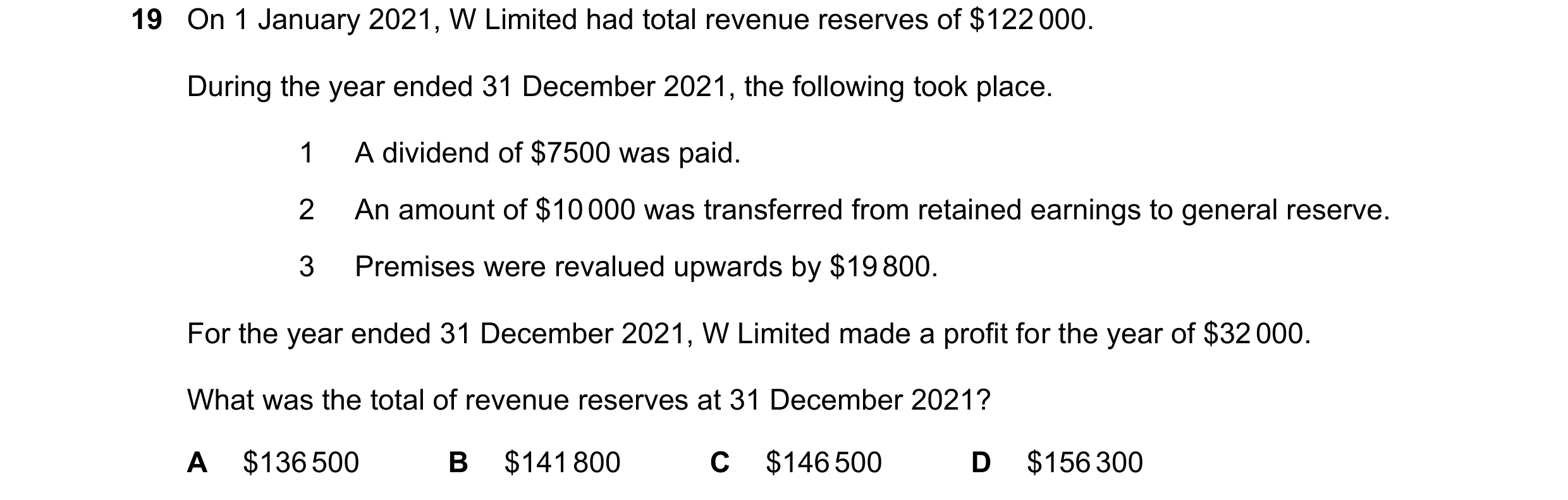 Question 162: On 1 January 2021, W Limited had total revenue reserves of $122 000. During the year ended 31 December 2021, the following took place. 1 A …