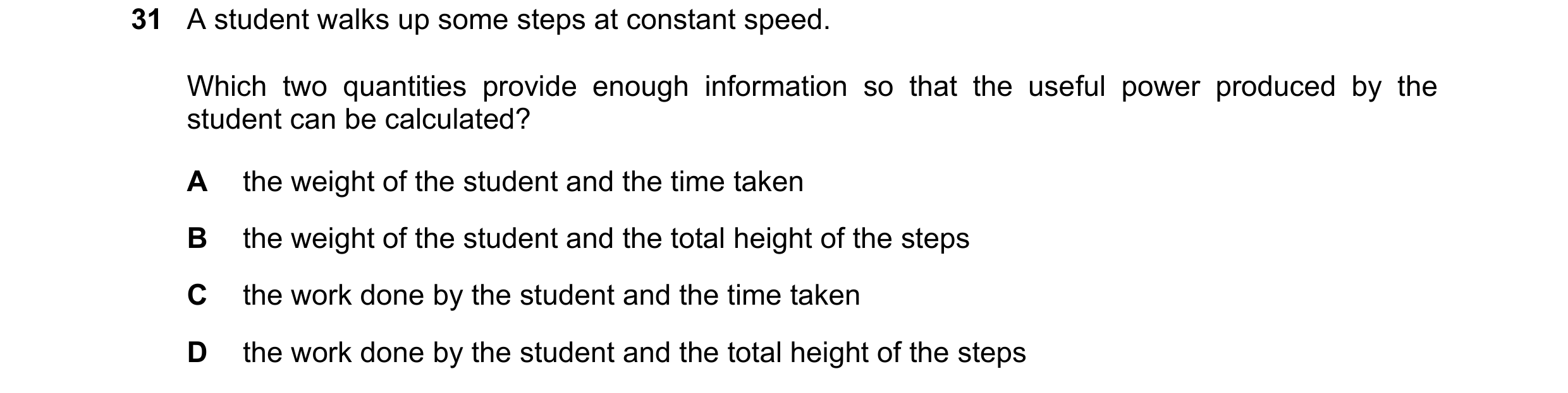Question 9: A student walks up some steps at constant speed. Which two quantities provide enough information so that the useful power produced by the s…
