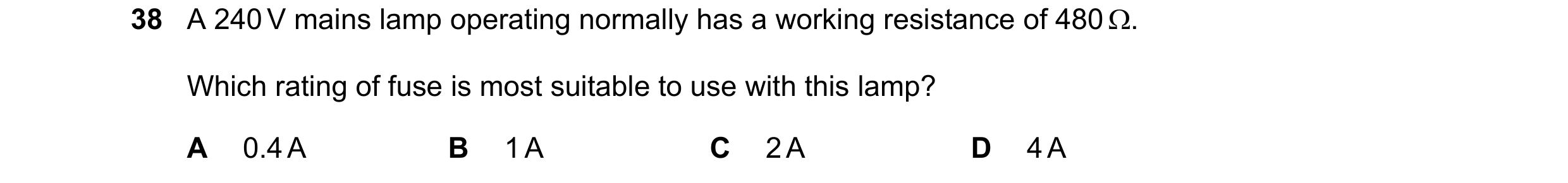 Question 6: A 240 V mains lamp operating normally has a working resistance of 480 . Which rating of fuse is most suitable to use with this lamp? A 0.4…