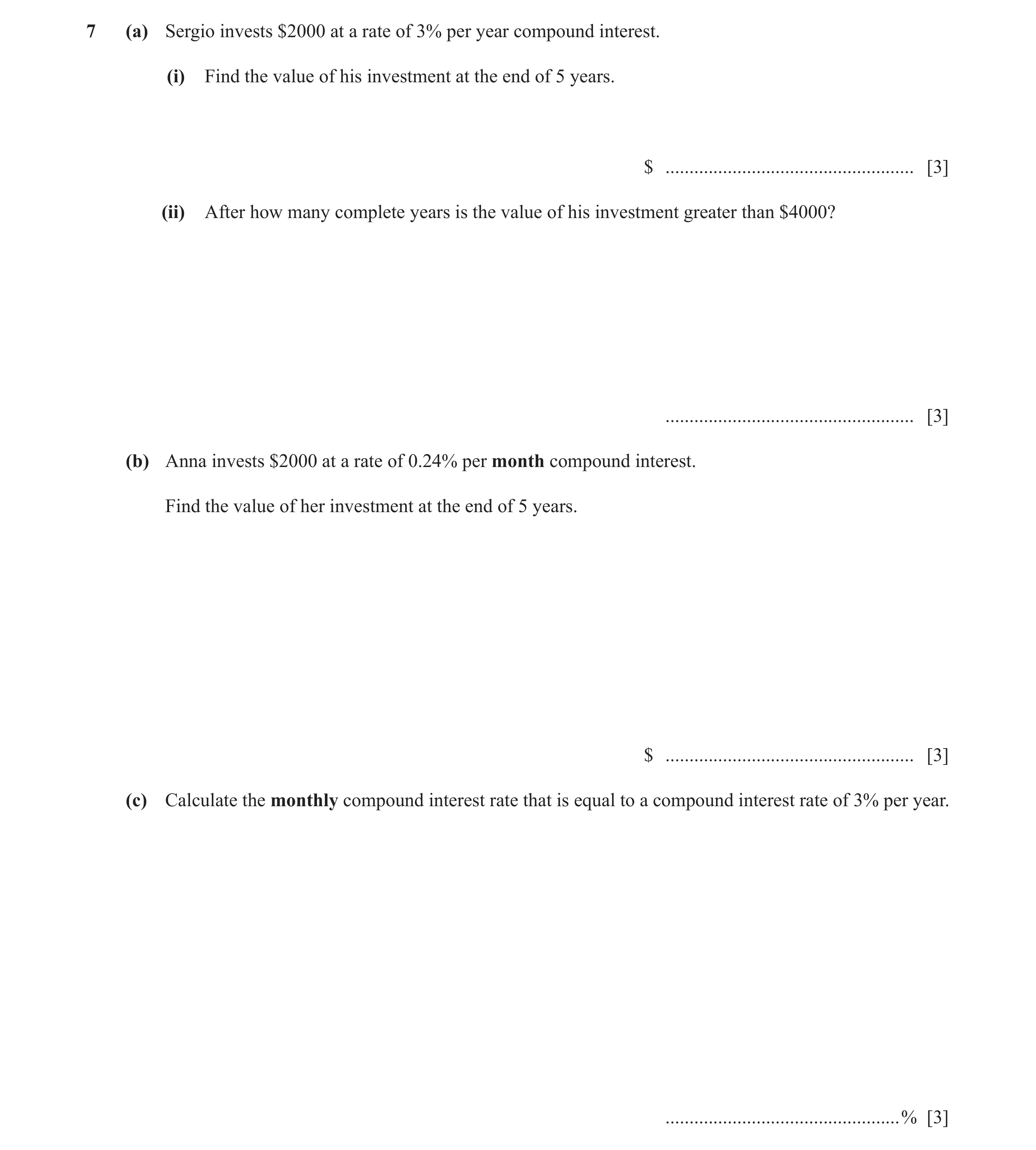 Question 11: (a) Sergio invests $2000 at a rate of 3% per year compound interest. (i) Find the value of his investment at the end of 5 years. $ ........…