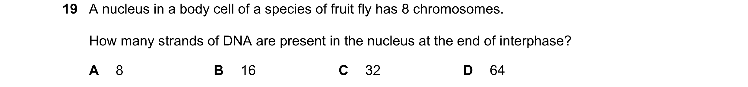 Question 180: A nucleus in a body cell of a species of fruit fly has 8 chromosomes. How many strands of DNA are present in the nucleus at the end of inte…