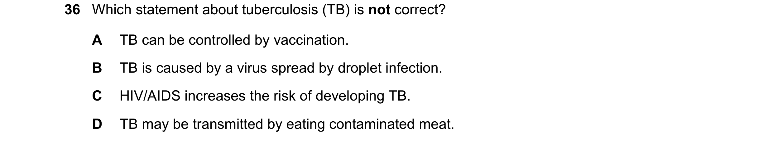 Question 160: Which statement about tuberculosis (TB) is not correct? A TB can be controlled by vaccination. B TB is caused by a virus spread by droplet …