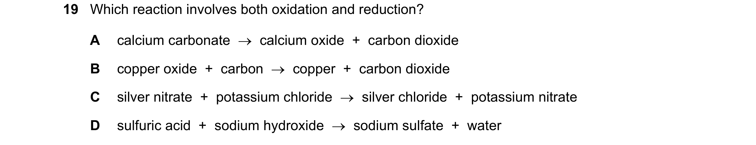 Question 40: Which reaction involves both oxidation and reduction? A calcium carbonate → calcium oxide + carbon dioxide B copper oxide + carbon →…