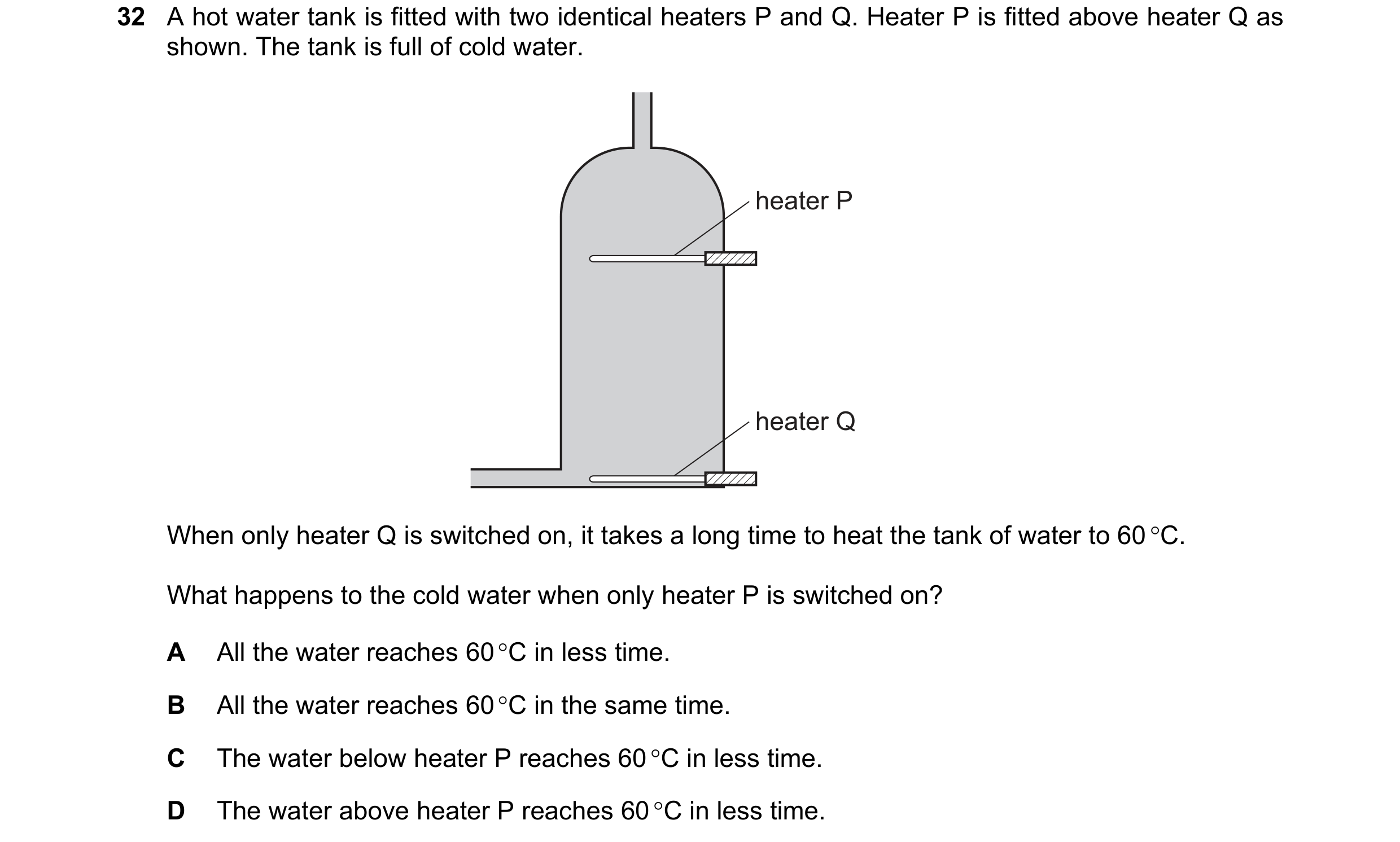 Question 55: A hot water tank is fitted with two identical heaters P and Q. Heater P is fitted above heater Q as shown. The tank is full of cold water. …