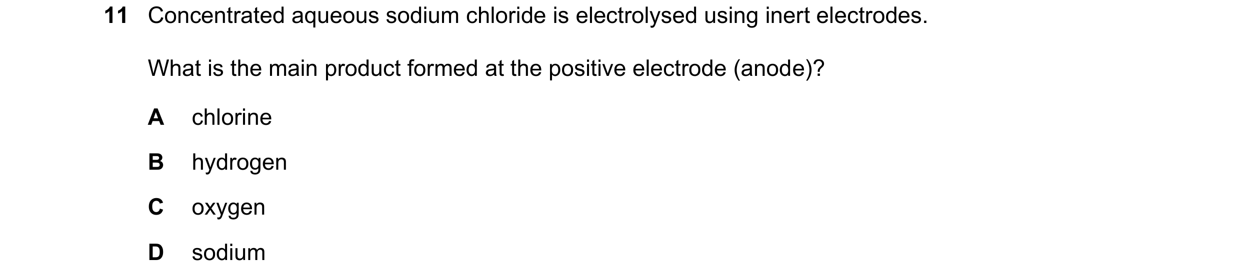 Question 20: Concentrated aqueous sodium chloride is electrolysed using inert electrodes. What is the main product formed at the positive electrode (ano…